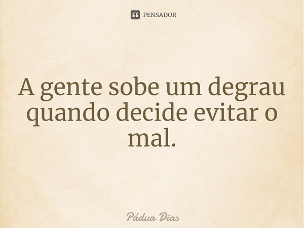 ⁠A gente sobe um degrau
quando decide evitar o mal.... Frase de Pádua Dias.