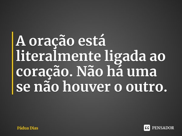 ⁠A oração está literalmente ligada ao coração. Não há uma se não houver o outro.... Frase de Pádua Dias.