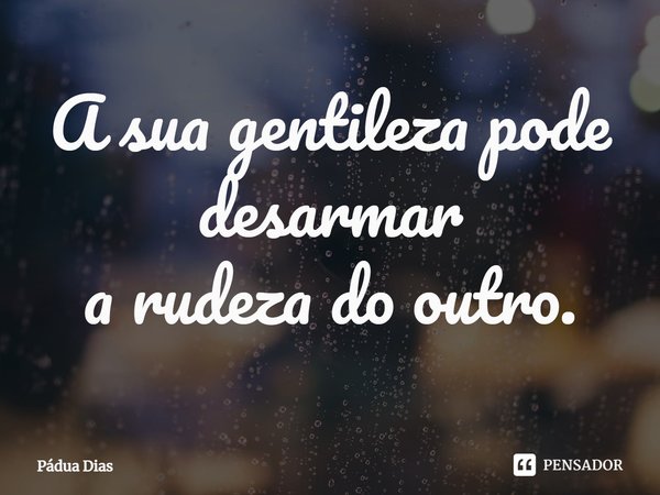 ⁠A sua gentileza pode desarmar
a rudeza do outro.... Frase de Pádua Dias.
