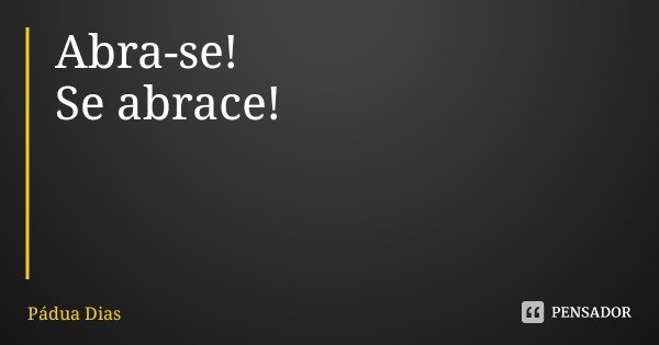 Abra-se!
Se abrace!... Frase de Pádua Dias.