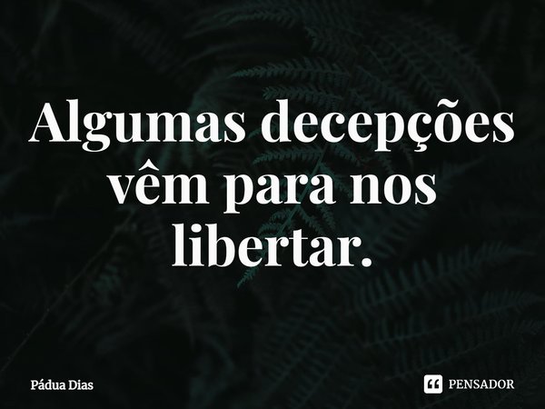 ⁠Algumas decepções
vêm para nos libertar.... Frase de Pádua Dias.