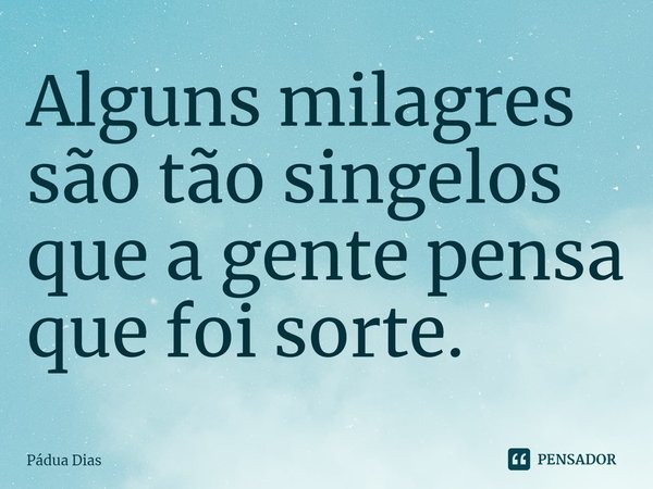 ⁠Alguns milagres são tão singelos
que a gente pensa que foi sorte.... Frase de Pádua Dias.