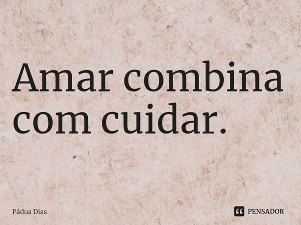 ⁠Amar combina com cuidar.... Frase de Pádua Dias.