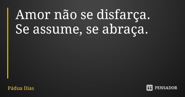 Amor não se disfarça.
Se assume, se abraça.... Frase de Pádua Dias.