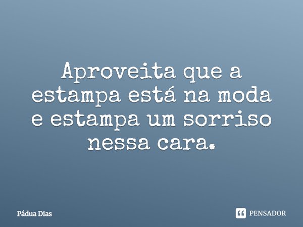 ⁠Aproveita que a estampa está na moda
e estampa um sorriso nessa cara.... Frase de Pádua Dias.