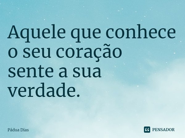 ⁠Aquele que conhece o seu coração
sente a sua verdade.... Frase de Pádua Dias.