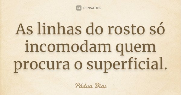 As linhas do rosto só incomodam quem procura o superficial.... Frase de Pádua Dias.