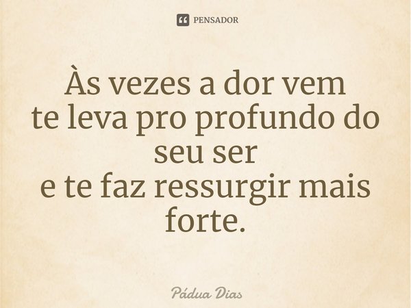 ⁠Às vezes a dor vem
te leva pro profundo do seu ser
e te faz ressurgir mais forte.... Frase de Pádua Dias.