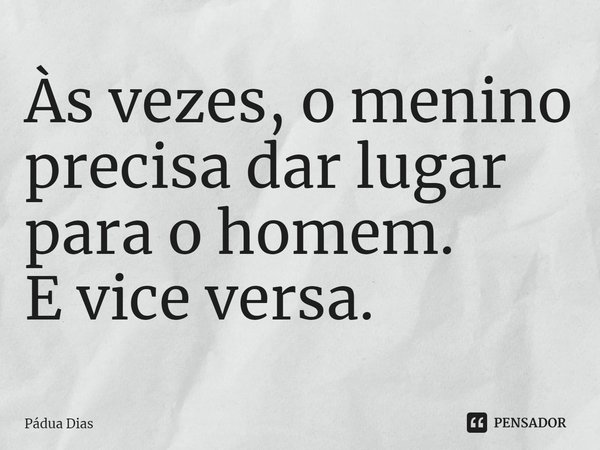 ⁠Às vezes, o menino
precisa dar lugar para o homem.
E vice versa.... Frase de Pádua Dias.