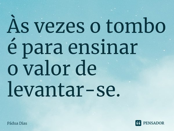 ⁠Às vezes o tombo é para ensinar
o valor de levantar-se.... Frase de Pádua Dias.