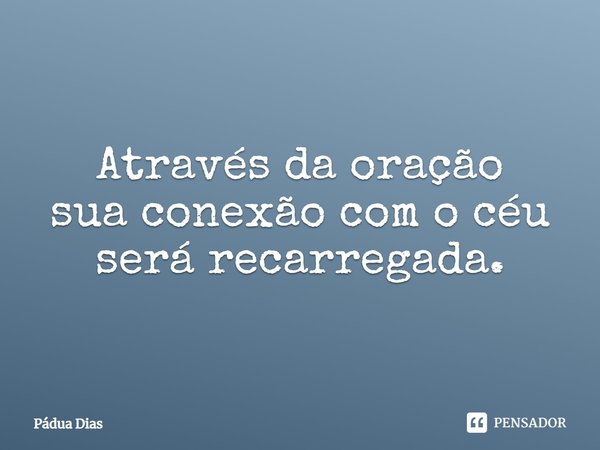 ⁠Através da oração
sua conexão com o céu
será recarregada.... Frase de Pádua Dias.