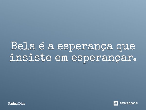 ⁠Bela é a esperança que insiste em esperançar.... Frase de Pádua Dias.