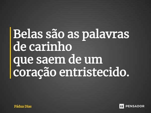 ⁠Belas são as palavras de carinho que saem de um coração entristecido.... Frase de Pádua Dias.