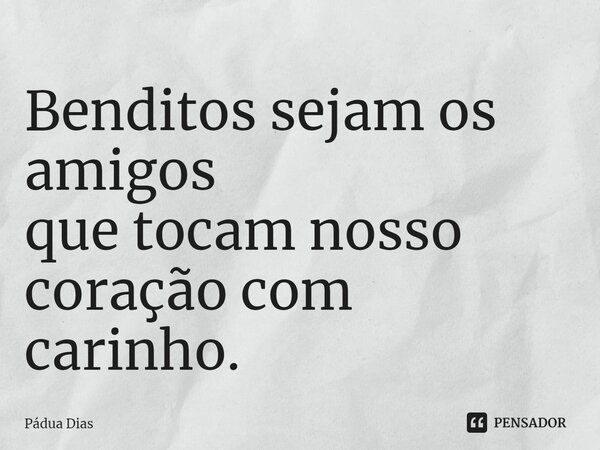 ⁠Benditos sejam os amigos que tocam nosso coração com carinho.... Frase de Pádua Dias.