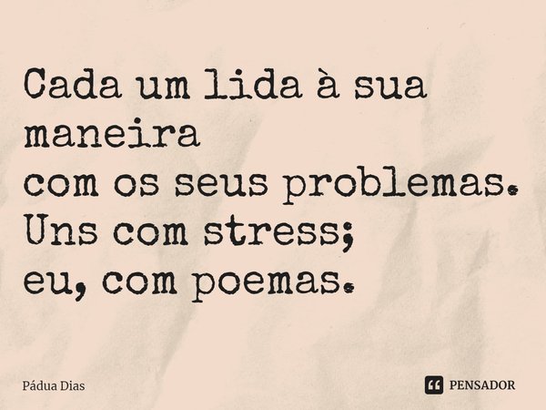 ⁠Cada um lida à sua maneira
com os seus problemas.
Uns com stress;
eu, com poemas.... Frase de Pádua Dias.