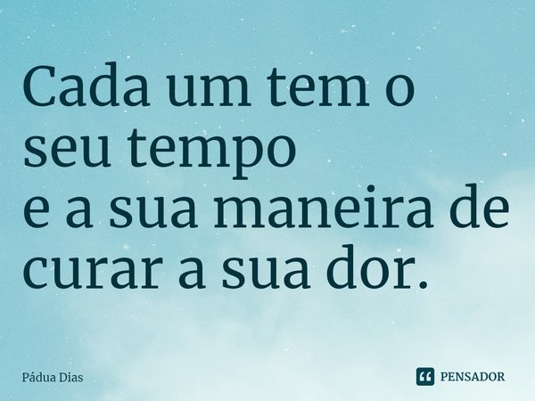 ⁠Cada um tem o seu tempo
e a sua maneira de curar a sua dor.... Frase de Pádua Dias.