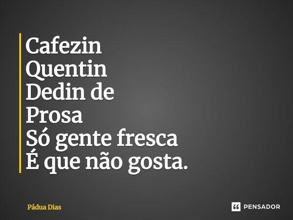 ⁠Cafezin Quentin Dedin de Prosa Só gente fresca É que não gosta.... Frase de Pádua Dias.