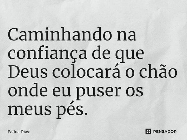 ⁠Caminhando na confiança de que Deus colocará o chão onde eu puser os meus pés.... Frase de Pádua Dias.