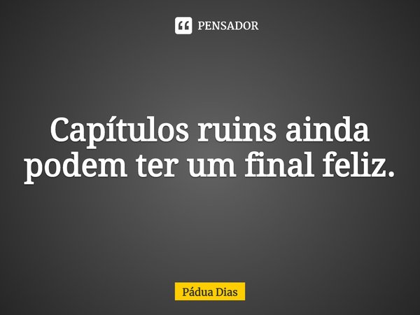 ⁠Capítulos ruins ainda podem ter um final feliz.... Frase de Pádua Dias.