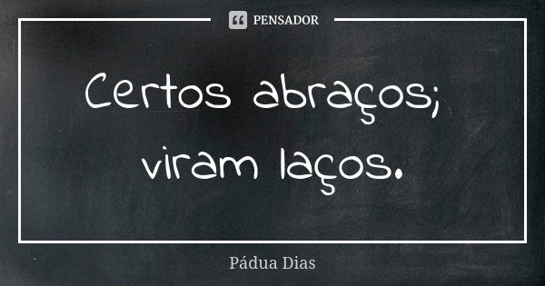 Certos abraços; viram laços.... Frase de Pádua Dias.