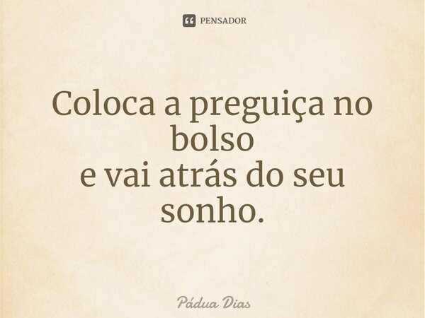 ⁠Coloca a preguiça no bolso e vai atrás do seu sonho.... Frase de Pádua Dias.