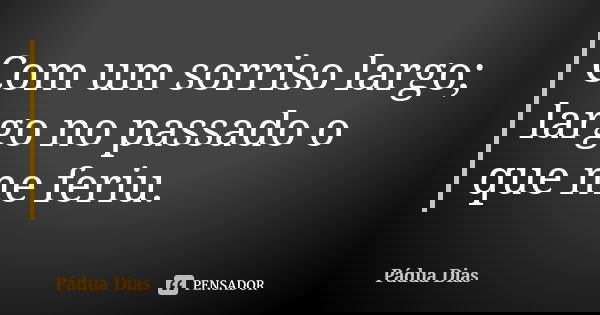 Com um sorriso largo; largo no passado o que me feriu.... Frase de Pádua Dias.