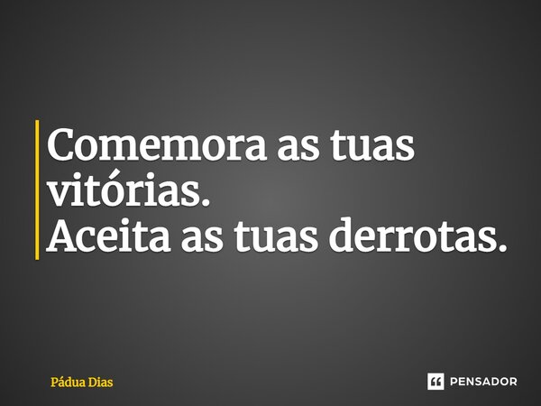 ⁠Comemora as tuas vitórias. Aceita as tuas derrotas.... Frase de Pádua Dias.