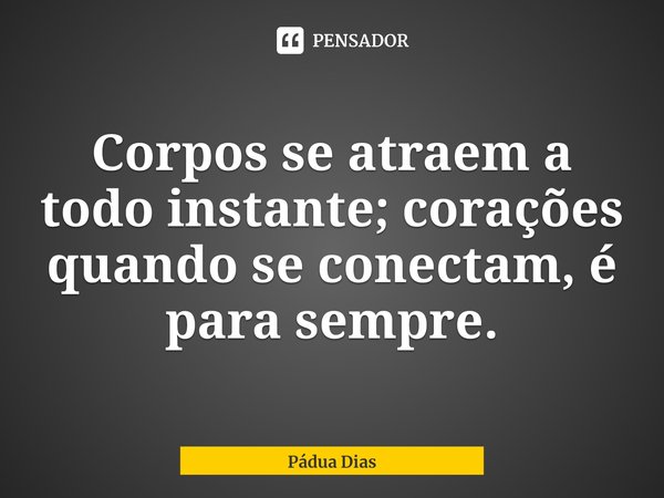⁠Corpos se atraem a todo instante; corações quando se conectam, é para sempre.... Frase de Pádua Dias.