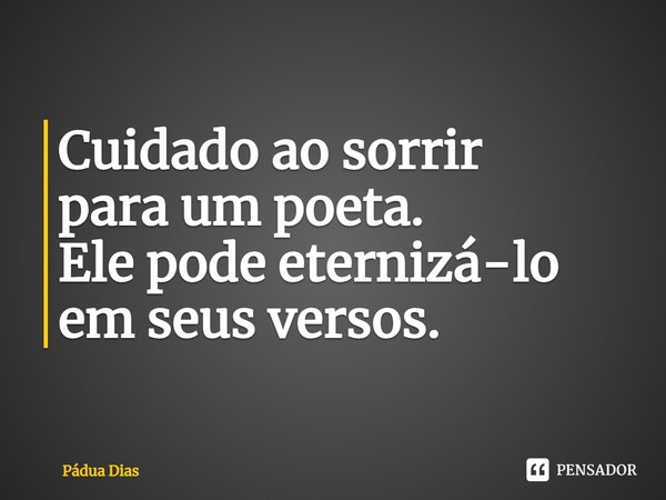 ⁠Cuidado ao sorrir para um poeta. Ele pode eternizá-lo em seus versos.... Frase de Pádua Dias.