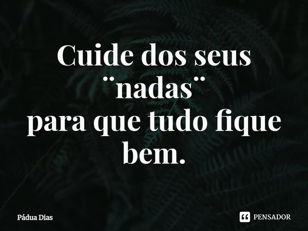 ⁠Cuide dos seus ¨nadas¨
para que tudo fique bem.... Frase de Pádua Dias.