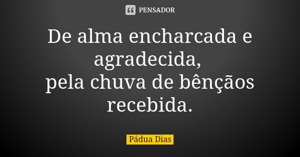 De alma encharcada e agradecida, pela chuva de bênçãos recebida.... Frase de Pádua Dias.