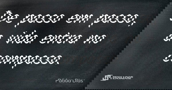 De passo em passo, a vida entra no compasso.... Frase de Pádua Dias.