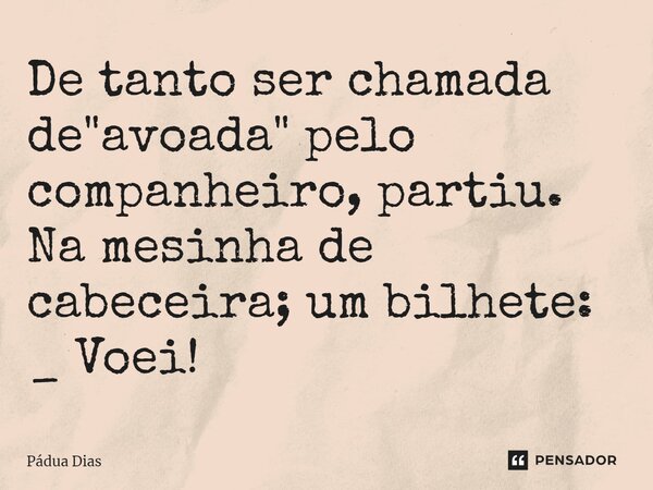 ⁠De tanto ser chamada de "avoada" pelo companheiro, partiu. Na mesinha de cabeceira; um bilhete: _ Voei!... Frase de Pádua Dias.