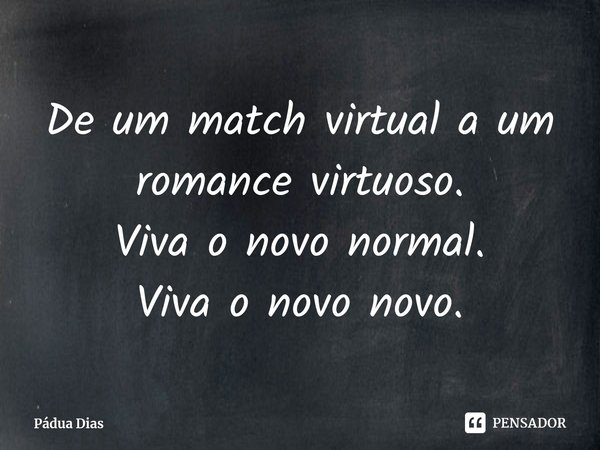 ⁠De um match virtual a um romance virtuoso.
Viva o novo normal.
Viva o novo novo.... Frase de Pádua Dias.