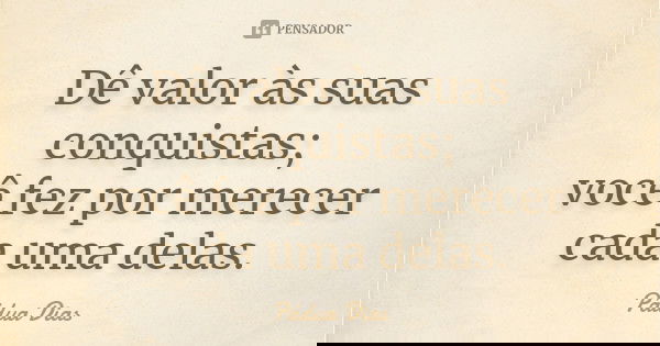 Dê valor às suas conquistas; você fez por merecer cada uma delas.... Frase de Pádua Dias.