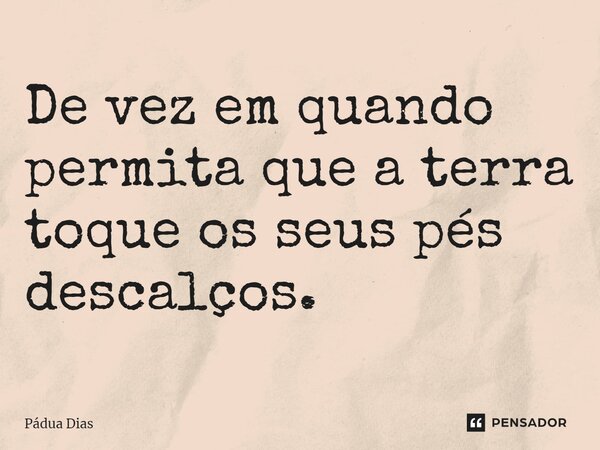 ⁠De vez em quando permita que a terra toque os seus pés descalços.... Frase de Pádua Dias.
