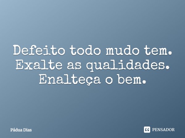 ⁠Defeito todo mudo tem.
Exalte as qualidades.
Enalteça o bem.... Frase de Pádua Dias.