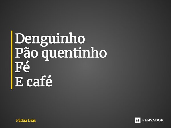 ⁠Denguinho Pão quentinho Fé E café... Frase de Pádua Dias.