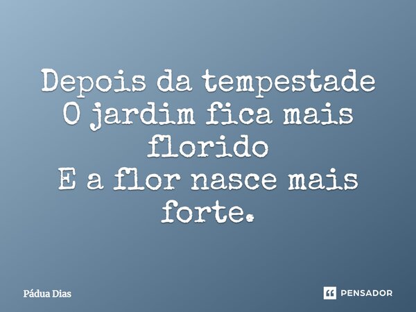⁠Depois da tempestade O jardim fica mais florido E a flor nasce mais forte.... Frase de Pádua Dias.