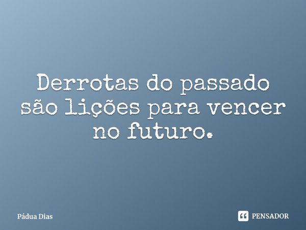 ⁠Derrotas do passado são lições para vencer no futuro.... Frase de Pádua Dias.