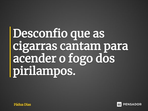 ⁠Desconfio que as cigarras cantam para acender o fogo dos pirilampos.... Frase de Pádua Dias.