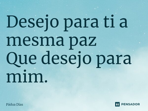 ⁠Desejo para ti a mesma paz Que desejo para mim.... Frase de Pádua Dias.