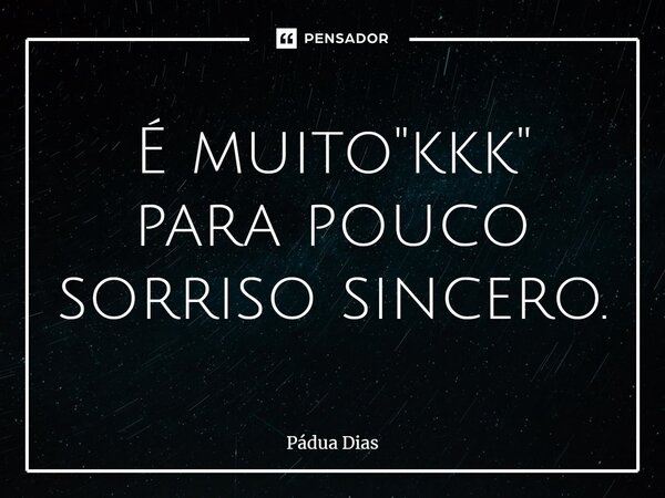 ⁠É muito "kkk" para pouco sorriso sincero.... Frase de Pádua Dias.