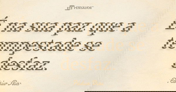 É na sua paz que a tempestade se desfaz.... Frase de Pádua Dias.