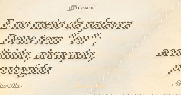 E no meio da palavra Deus tem "eu"; acolhido, abraçado, protegido.... Frase de Pádua Dias.