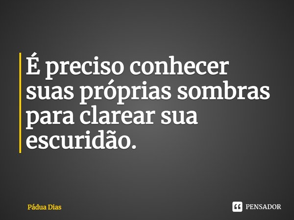 ⁠É preciso conhecer suas próprias sombras
para clarear sua escuridão.... Frase de Pádua Dias.
