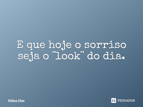 ⁠E que hoje o sorriso
seja o ¨look¨ do dia.... Frase de Pádua Dias.