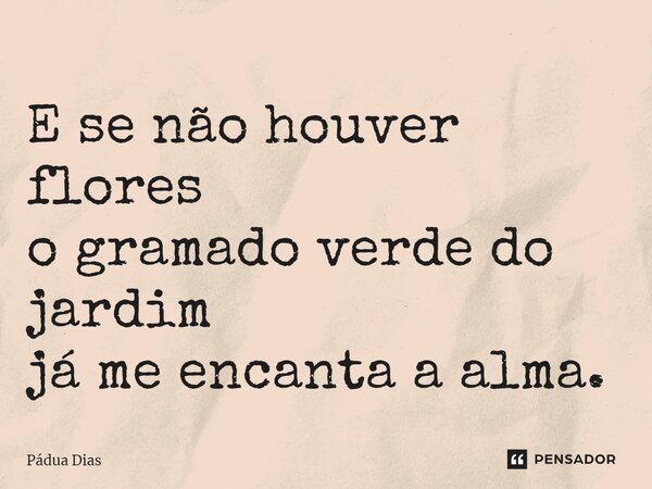 ⁠E se não houver flores o gramado verde do jardim já me encanta a alma.... Frase de Pádua Dias.
