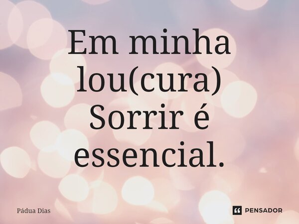 ⁠Em minha lou(cura) Sorrir é essencial.... Frase de Pádua Dias.