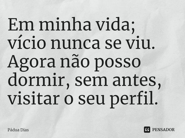 ⁠Em minha vida; vício nunca se viu.
Agora não posso dormir, sem antes,
visitar o seu perfil.... Frase de Pádua Dias.